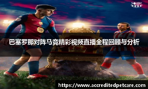 巴塞罗那对阵马竞精彩视频直播全程回顾与分析
