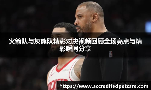 火箭队与灰熊队精彩对决视频回顾全场亮点与精彩瞬间分享
